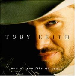 Toby Keith : How Do You Like Me Now?!